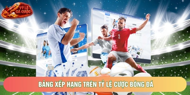 Bảng xếp hạng trên tỷ lệ cược bóng đá cập nhật theo vòng đấu Bảng xếp hạng trên tỷ lệ cược bóng đá cập nhật theo vòng đấu