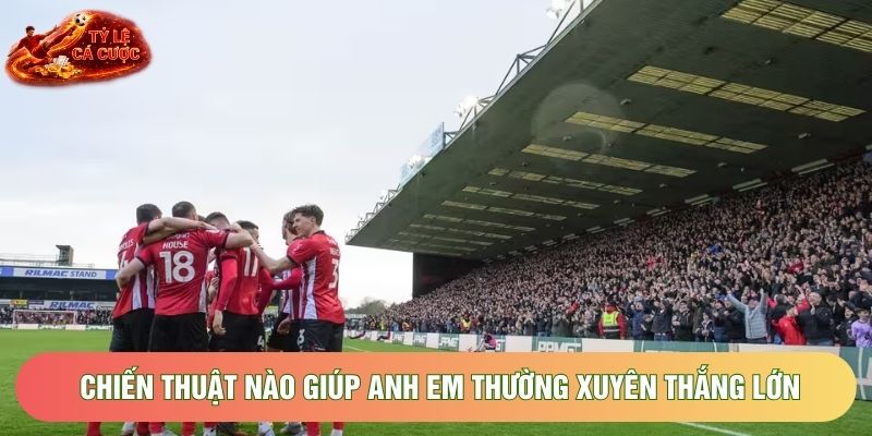 Chiến thuật nào giúp anh em thường xuyên thắng lớn Chiến thuật nào giúp anh em thường xuyên thắng lớn