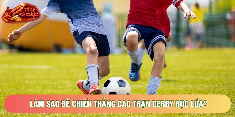 Làm sao để chiến thắng các trận derby rực lửa? Làm sao để chiến thắng các trận derby rực lửa?
