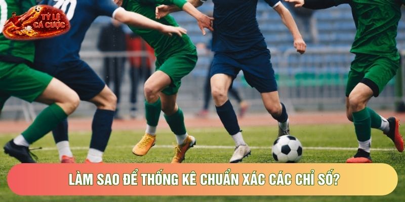Làm sao để thống kê chuẩn xác các chỉ số? Làm sao để thống kê chuẩn xác các chỉ số?