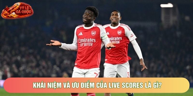 Khái niệm và ưu điểm của Live Scores là gì?
