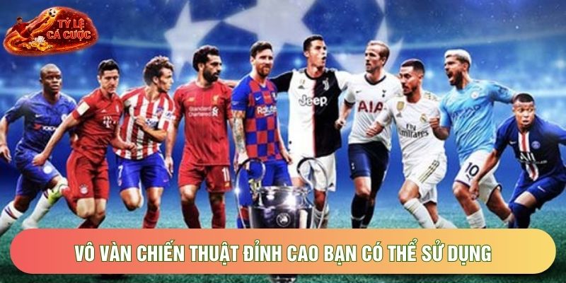 Vô vàn chiến thuật đỉnh cao bạn có thể sử dụng Vô vàn chiến thuật đỉnh cao bạn có thể sử dụng