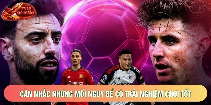 Cân nhắc những mối nguy để có trải nghiệm chơi tốt Cân nhắc những mối nguy để có trải nghiệm chơi tốt