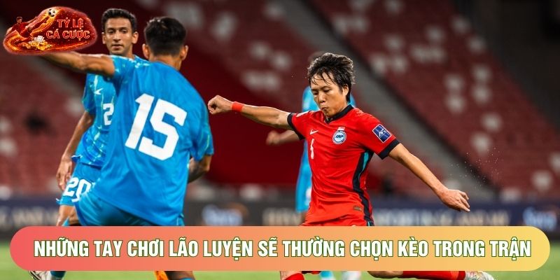 Những tay chơi lão luyện sẽ thường chọn kèo trong trận Những tay chơi lão luyện sẽ thường chọn kèo trong trận