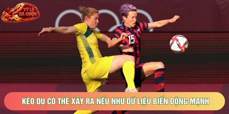 Kèo dụ có thể xảy ra nếu như dữ liệu biến động mạnh Kèo dụ có thể xảy ra nếu như dữ liệu biến động mạnh