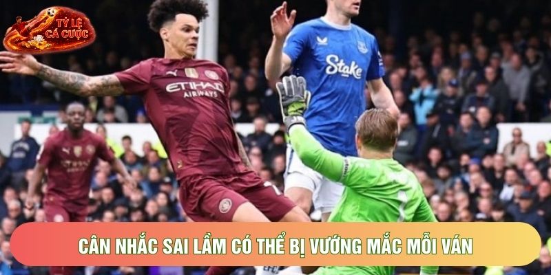 Cân nhắc sai lầm có thể bị vướng mắc mỗi ván Cân nhắc sai lầm có thể bị vướng mắc mỗi ván